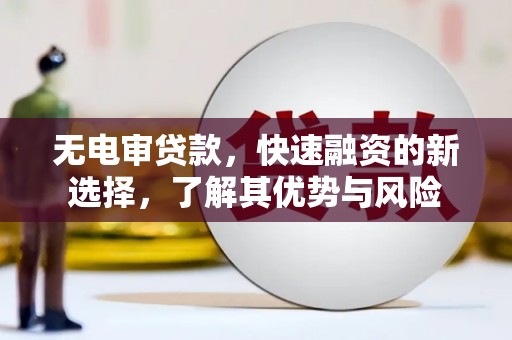 铜山无电审贷款，快速融资的新选择，了解其优势与风险