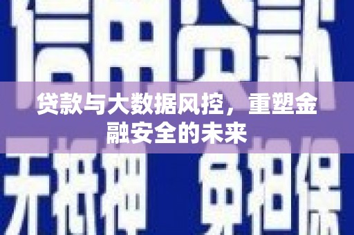 铜山贷款与大数据风控，重塑金融安全的未来