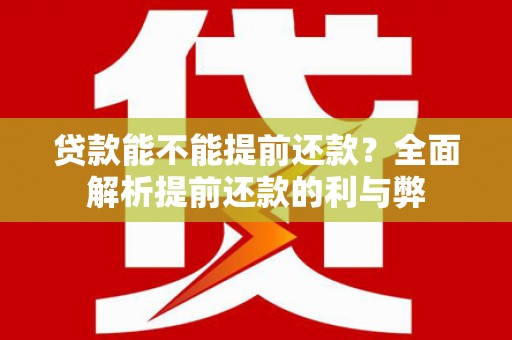 铜山贷款能不能提前还款？全面解析提前还款的利与弊