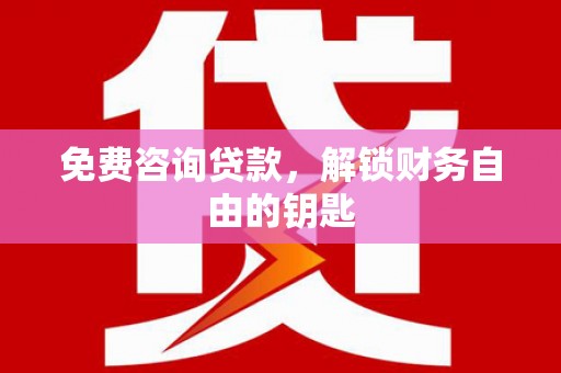 铜山免费咨询贷款，解锁财务自由的钥匙