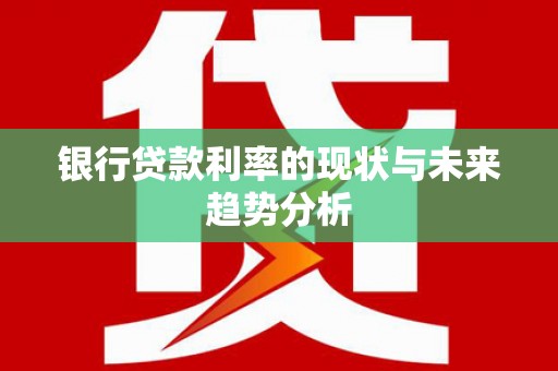 铜山银行贷款利率的现状与未来趋势分析