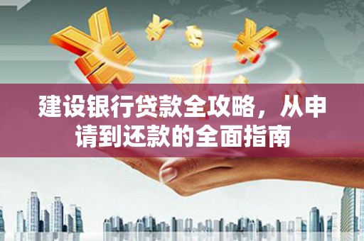 铜山建设银行贷款全攻略，从申请到还款的全面指南