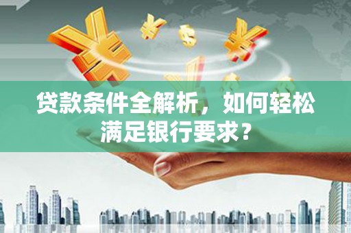 铜山贷款条件全解析，如何轻松满足银行要求？