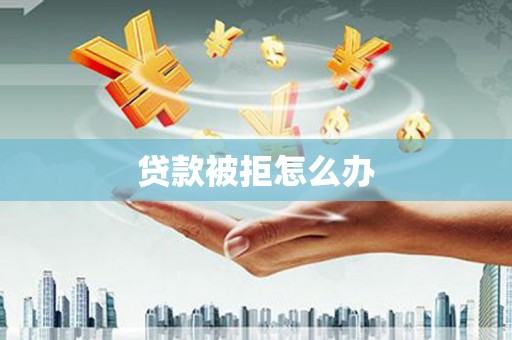 铜山贷款被拒怎么办