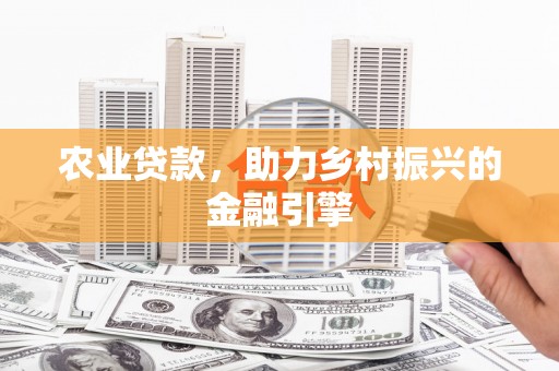 铜山农业贷款，助力乡村振兴的金融引擎