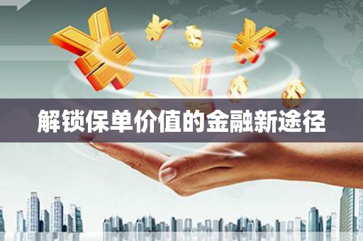 铜山解锁保单价值的金融新途径