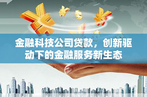 铜山金融科技公司贷款，创新驱动下的金融服务新生态