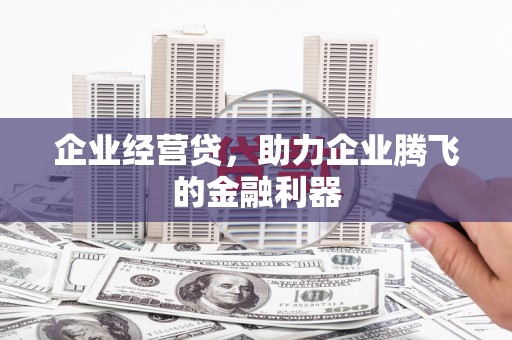 铜山企业经营贷，助力企业腾飞的金融利器