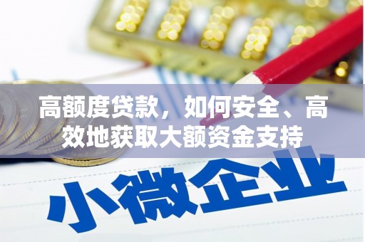 铜山高额度贷款，如何安全、高效地获取大额资金支持