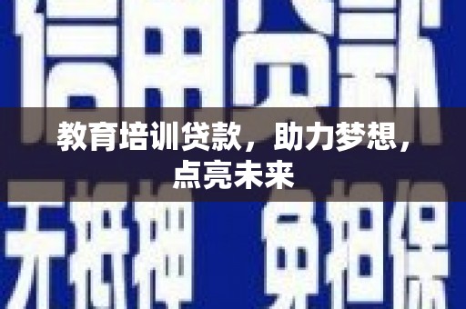 铜山教育培训贷款，助力梦想，点亮未来