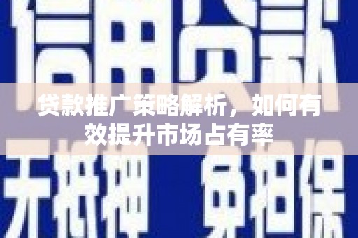 铜山贷款推广策略解析，如何有效提升市场占有率