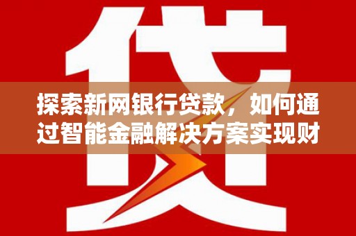 铜山探索新网银行贷款，如何通过智能金融解决方案实现财富增长