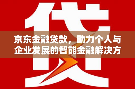 铜山京东金融贷款，助力个人与企业发展的智能金融解决方案