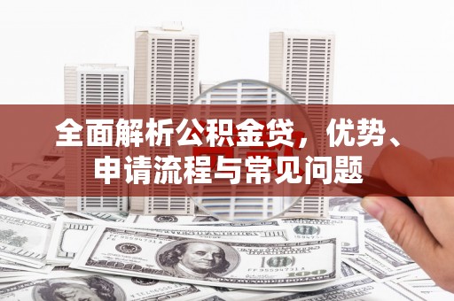铜山全面解析公积金贷，优势、申请流程与常见问题