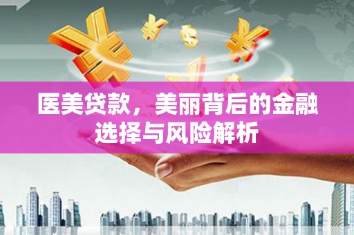 铜山医美贷款，美丽背后的金融选择与风险解析