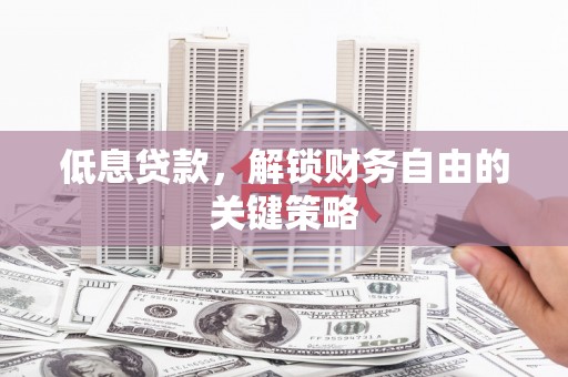 铜山低息贷款，解锁财务自由的关键策略