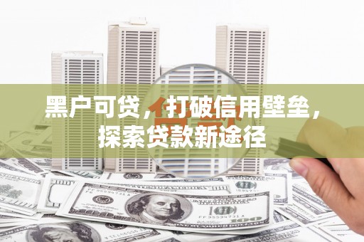 铜山黑户可贷，打破信用壁垒，探索贷款新途径