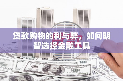 铜山贷款购物的利与弊，如何明智选择金融工具