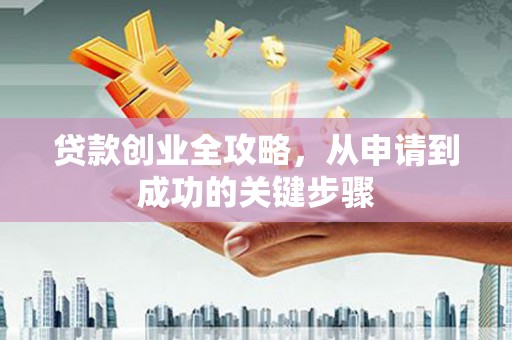 铜山贷款创业全攻略，从申请到成功的关键步骤