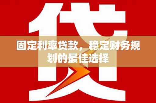 铜山固定利率贷款，稳定财务规划的最佳选择