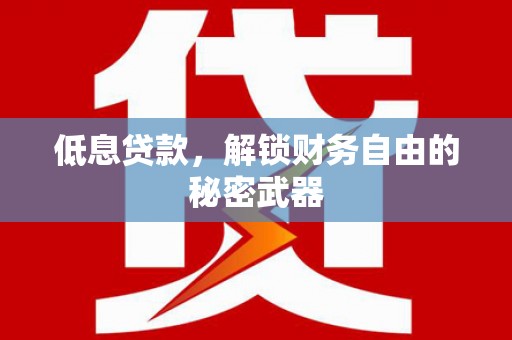 铜山低息贷款，解锁财务自由的秘密武器