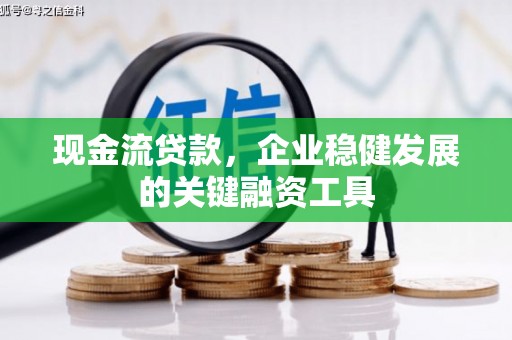 铜山现金流贷款，企业稳健发展的关键融资工具