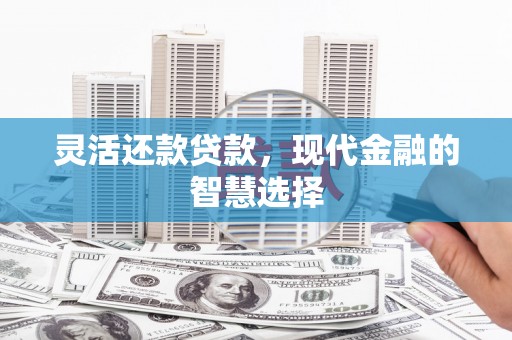 铜山灵活还款贷款，现代金融的智慧选择