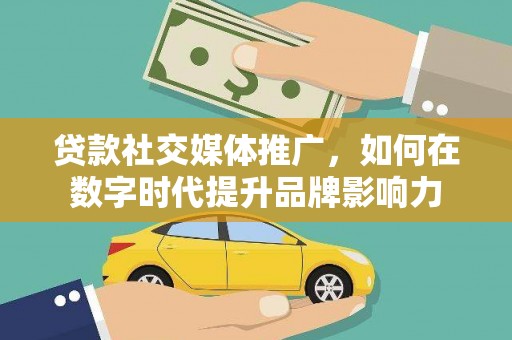 铜山贷款社交媒体推广，如何在数字时代提升品牌影响力