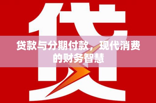 铜山贷款与分期付款，现代消费的财务智慧