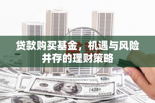 铜山贷款购买基金，机遇与风险并存的理财策略