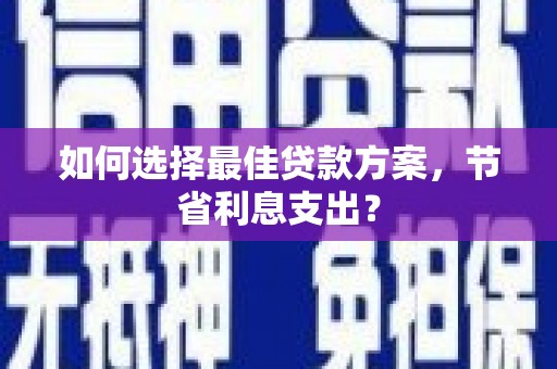 铜山如何选择最佳贷款方案，节省利息支出？
