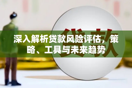 铜山深入解析贷款风险评估，策略、工具与未来趋势