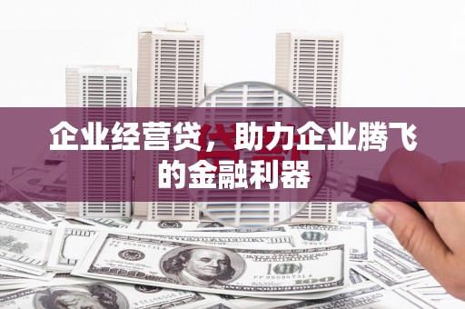 铜山企业经营贷，助力企业腾飞的金融利器