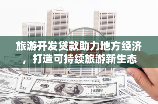 铜山旅游开发贷款助力地方经济，打造可持续旅游新生态