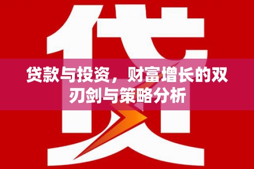 铜山贷款与投资，财富增长的双刃剑与策略分析