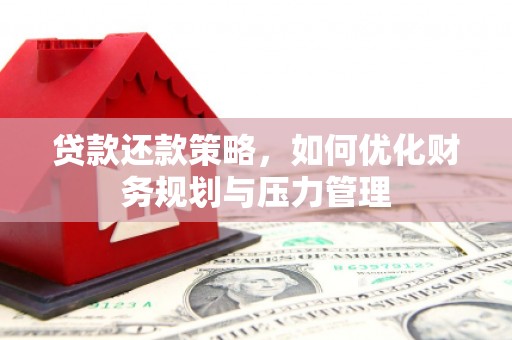 铜山贷款还款策略，如何优化财务规划与压力管理