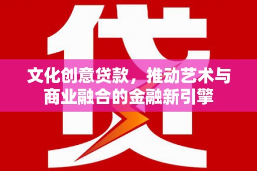 铜山文化创意贷款，推动艺术与商业融合的金融新引擎