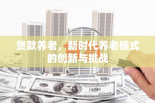 铜山贷款养老，新时代养老模式的创新与挑战