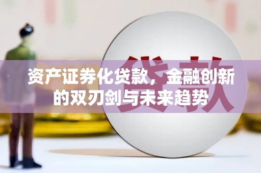 铜山资产证券化贷款，金融创新的双刃剑与未来趋势