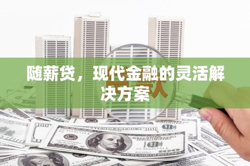 铜山随薪贷，现代金融的灵活解决方案