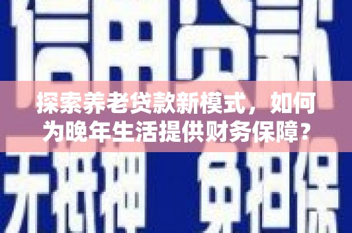 铜山探索养老贷款新模式，如何为晚年生活提供财务保障？