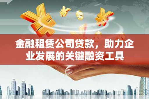 铜山金融租赁公司贷款，助力企业发展的关键融资工具