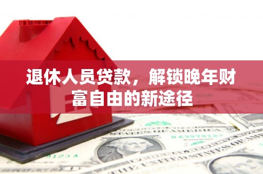 铜山退休人员贷款，解锁晚年财富自由的新途径