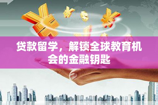 铜山贷款留学，解锁全球教育机会的金融钥匙