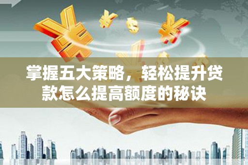 铜山掌握五大策略，轻松提升贷款怎么提高额度的秘诀