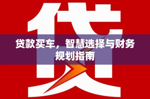 铜山贷款买车，智慧选择与财务规划指南