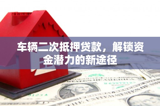 铜山车辆二次抵押贷款，解锁资金潜力的新途径