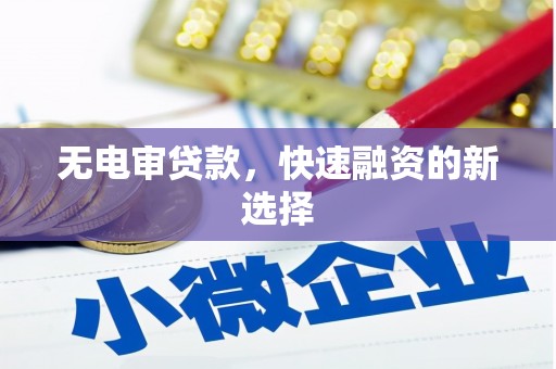 铜山无电审贷款，快速融资的新选择