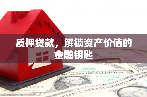 铜山质押贷款，解锁资产价值的金融钥匙