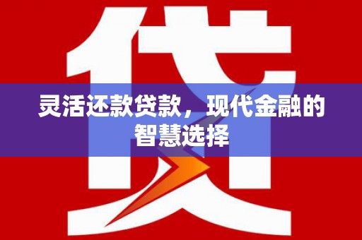 铜山灵活还款贷款，现代金融的智慧选择